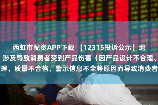 西虹市配资APP下载 【12315投诉公示】地素时尚新增2件投诉公示，涉及导致消费者受到产品伤害（因产品设计不合理、质量不合格、警示信息不全等原因而导致消费者受到产品伤害）问题等