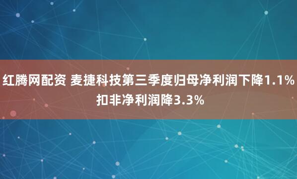 红腾网配资 麦捷科技第三季度归母净利润下降1.1% 扣非净利润降3.3%