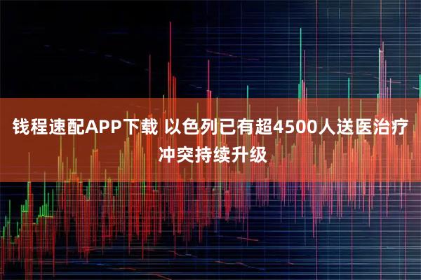 钱程速配APP下载 以色列已有超4500人送医治疗 冲突持续升级