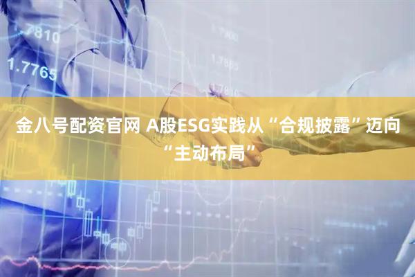 金八号配资官网 A股ESG实践从“合规披露”迈向“主动布局”