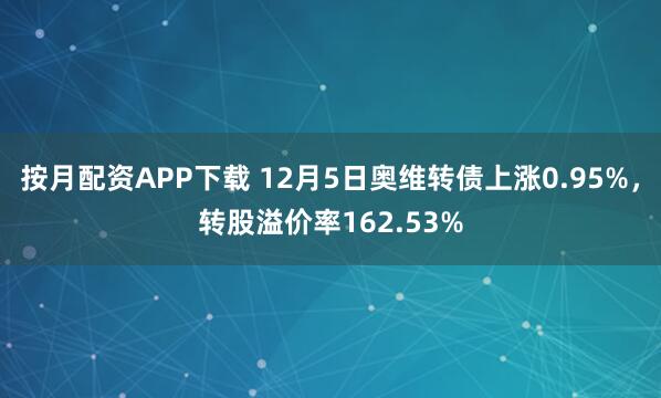 按月配资APP下载 12月5日奥维转债上涨0.95%,转股溢价率162.53%