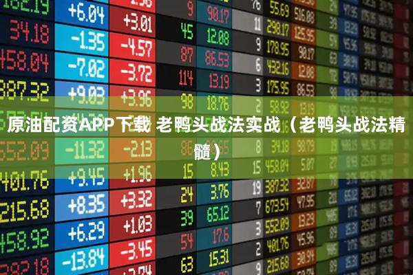 原油配资APP下载 老鸭头战法实战(老鸭头战法精髓)