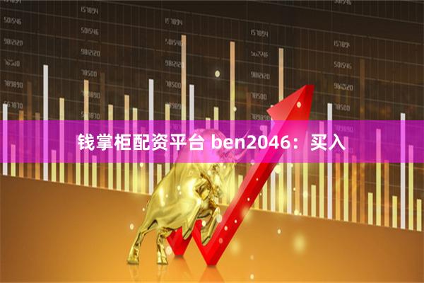 钱掌柜配资平台 ben2046：买入