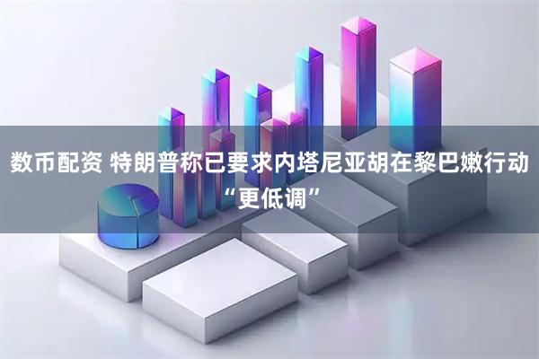 数币配资 特朗普称已要求内塔尼亚胡在黎巴嫩行动“更低调”