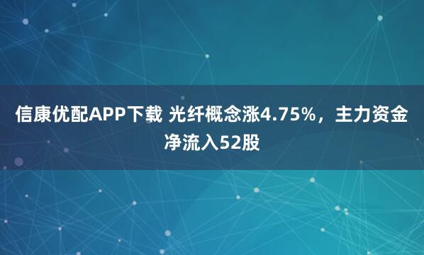信康优配APP下载 光纤概念涨4.75%，主力资金净流入52股
