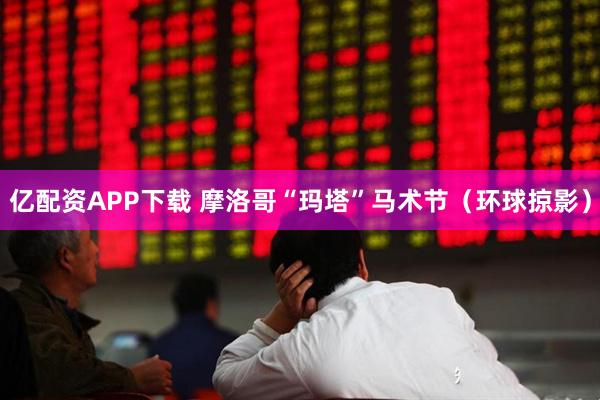 亿配资APP下载 摩洛哥“玛塔”马术节（环球掠影）