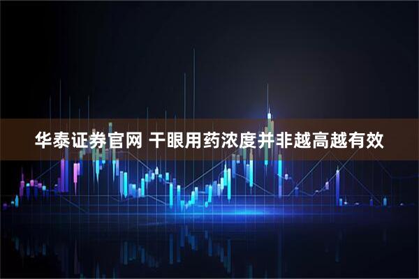 华泰证券官网 干眼用药浓度并非越高越有效