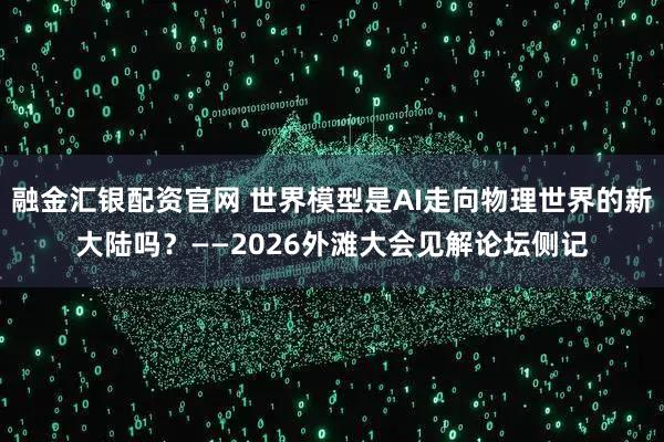 融金汇银配资官网 世界模型是AI走向物理世界的新大陆吗？——2026外滩大会见解论坛侧记