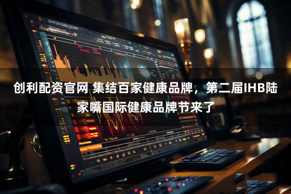 创利配资官网 集结百家健康品牌，第二届IHB陆家嘴国际健康品牌节来了